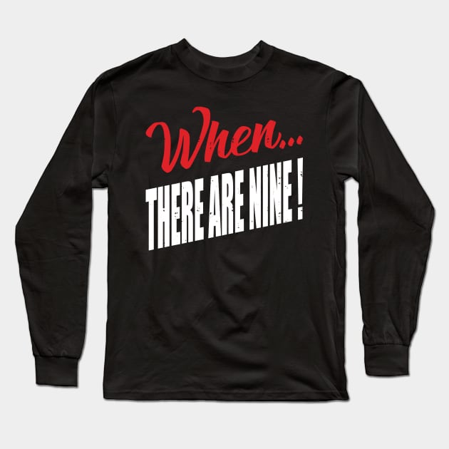 When...There Are Nine Long Sleeve T-Shirt by yaros